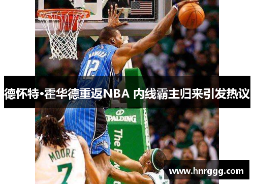 德怀特·霍华德重返NBA 内线霸主归来引发热议 德怀特·霍华德重返NBA 内线霸主归来引发热议