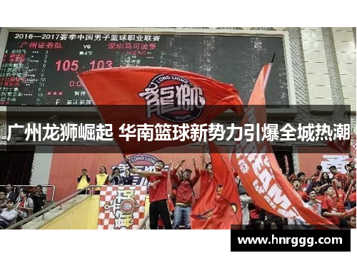 广州龙狮崛起 华南篮球新势力引爆全城热潮 广州龙狮崛起 华南篮球新势力引爆全城热潮