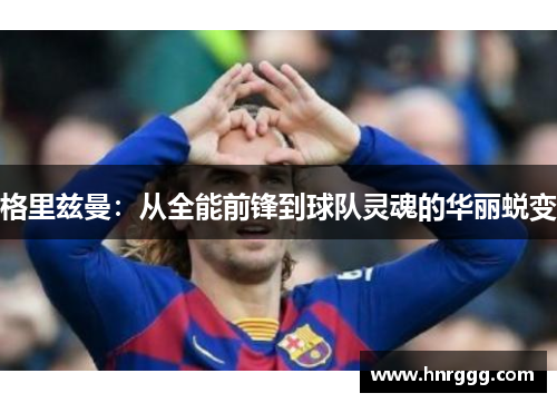 格里兹曼：从全能前锋到球队灵魂的华丽蜕变