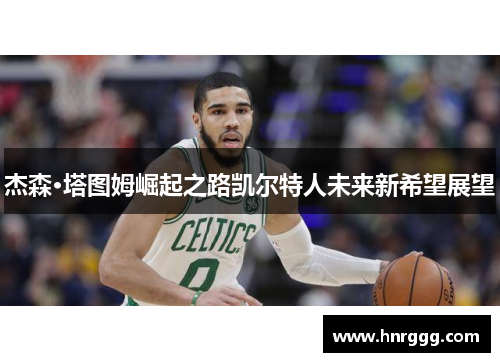 杰森·塔图姆崛起之路凯尔特人未来新希望展望