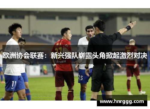 欧洲协会联赛：新兴强队崭露头角掀起激烈对决