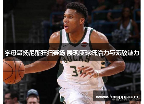 字母哥扬尼斯狂扫赛场 展现篮球统治力与无敌魅力