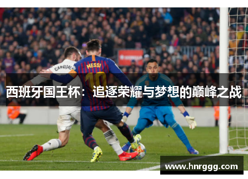 西班牙国王杯:追逐荣耀与梦想的巅峰之战 西班牙国王杯:追逐荣耀与梦想的巅峰之战