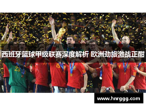 西班牙篮球甲级联赛深度解析 欧洲劲旅激战正酣