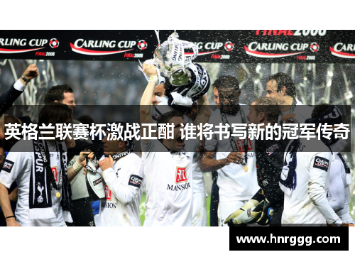 英格兰联赛杯激战正酣 谁将书写新的冠军传奇 英格兰联赛杯激战正酣 谁将书写新的冠军传奇