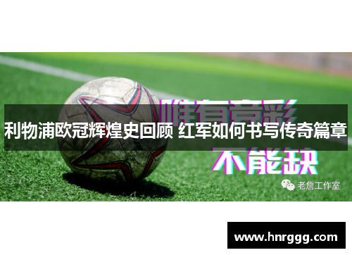 利物浦欧冠辉煌史回顾 红军如何书写传奇篇章