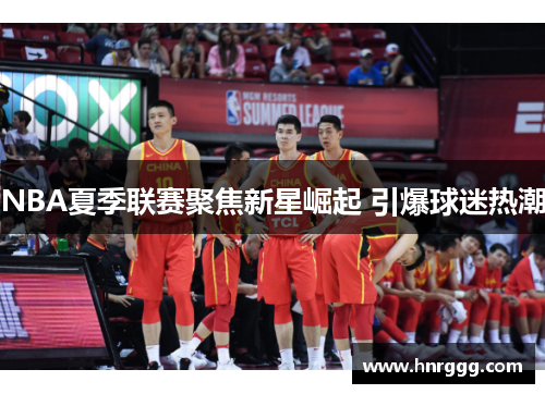 NBA夏季联赛聚焦新星崛起 引爆球迷热潮