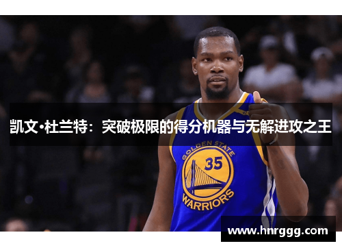 凯文·杜兰特:突破极限的得分机器与无解进攻之王 凯文·杜兰特:突破极限的得分机器与无解进攻之王