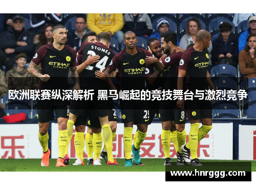 欧洲联赛纵深解析 黑马崛起的竞技舞台与激烈竞争