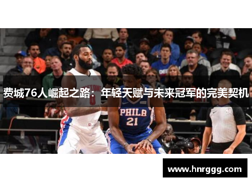 费城76人崛起之路：年轻天赋与未来冠军的完美契机