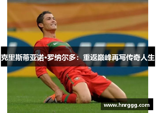 克里斯蒂亚诺·罗纳尔多:重返巅峰再写传奇人生 克里斯蒂亚诺·罗纳尔多:重返巅峰再写传奇人生