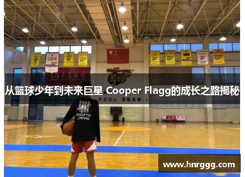 从篮球少年到未来巨星 Cooper Flagg的成长之路揭秘