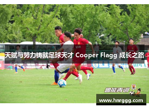 天赋与努力铸就足球天才 Cooper Flagg 成长之路