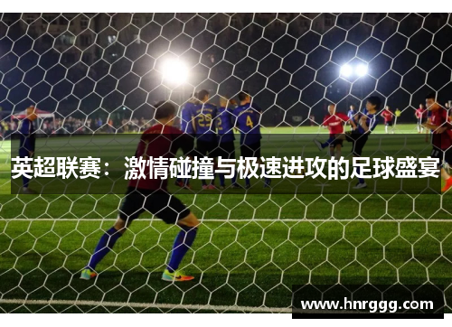 英超联赛：激情碰撞与极速进攻的足球盛宴