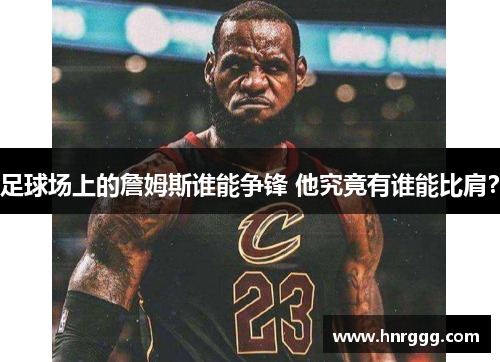 足球场上的詹姆斯谁能争锋 他究竟有谁能比肩？