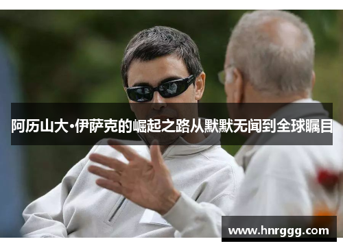 阿历山大·伊萨克的崛起之路从默默无闻到全球瞩目