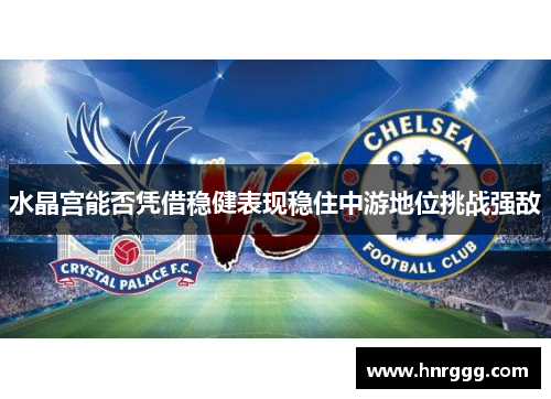 水晶宫能否凭借稳健表现稳住中游地位挑战强敌 水晶宫能否凭借稳健表现稳住中游地位挑战强敌
