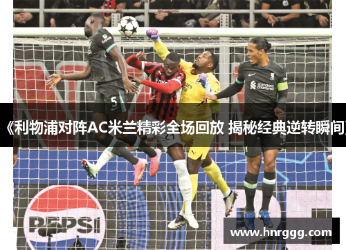 《利物浦对阵AC米兰精彩全场回放 揭秘经典逆转瞬间》 《利物浦对阵AC米兰精彩全场回放 揭秘经典逆转瞬间》
