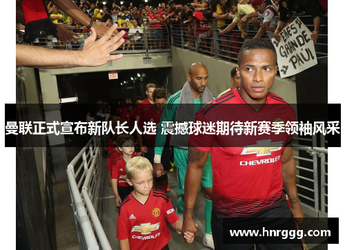 曼联正式宣布新队长人选 震撼球迷期待新赛季领袖风采 曼联正式宣布新队长人选 震撼球迷期待新赛季领袖风采