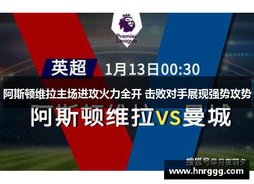 阿斯顿维拉主场进攻火力全开 击败对手展现强势攻势 阿斯顿维拉主场进攻火力全开 击败对手展现强势攻势