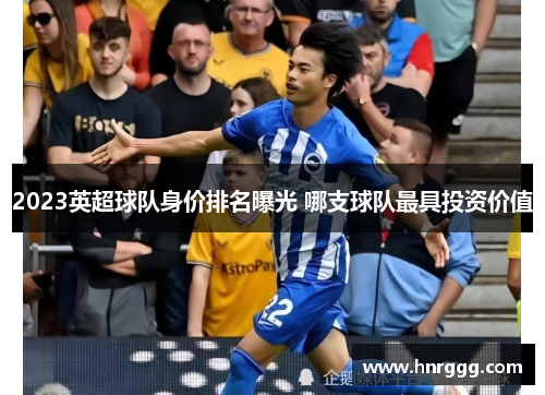 2023英超球队身价排名曝光 哪支球队最具投资价值 2023英超球队身价排名曝光 哪支球队最具投资价值