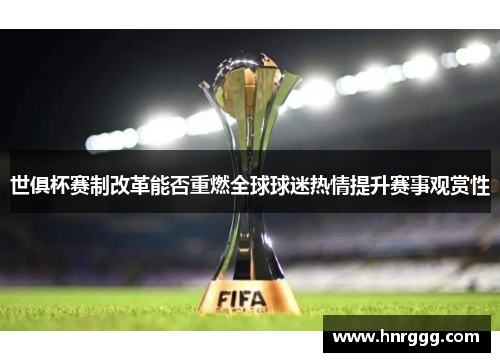 世俱杯赛制改革能否重燃全球球迷热情提升赛事观赏性