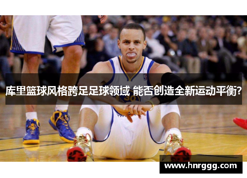 库里篮球风格跨足足球领域 能否创造全新运动平衡？