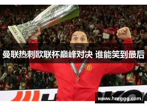 曼联热刺欧联杯巅峰对决 谁能笑到最后